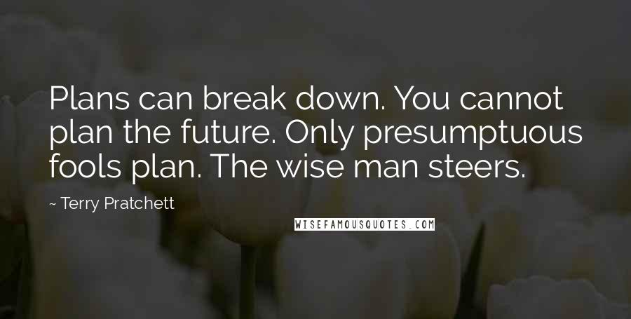 Terry Pratchett Quotes: Plans can break down. You cannot plan the future. Only presumptuous fools plan. The wise man steers.