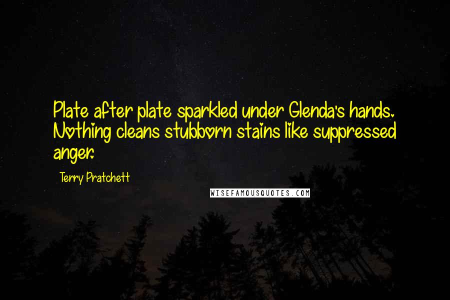 Terry Pratchett Quotes: Plate after plate sparkled under Glenda's hands. Nothing cleans stubborn stains like suppressed anger.