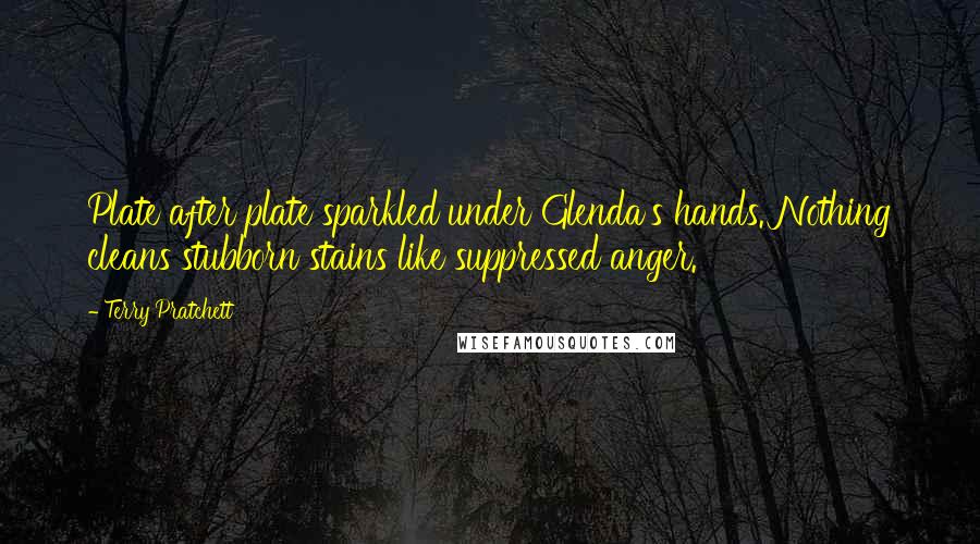 Terry Pratchett Quotes: Plate after plate sparkled under Glenda's hands. Nothing cleans stubborn stains like suppressed anger.