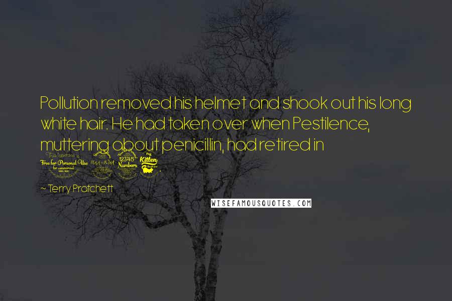 Terry Pratchett Quotes: Pollution removed his helmet and shook out his long white hair. He had taken over when Pestilence, muttering about penicillin, had retired in 1936.
