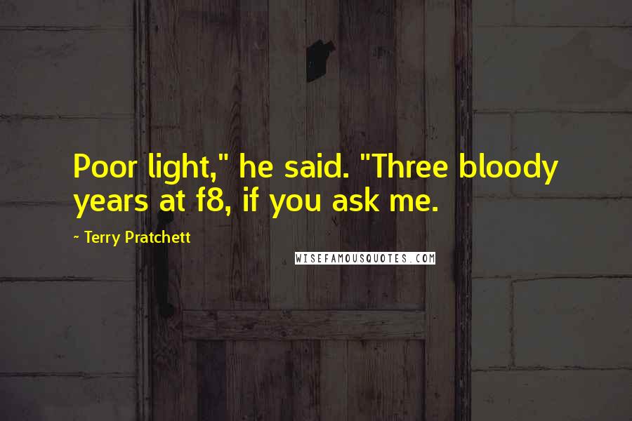 Terry Pratchett Quotes: Poor light," he said. "Three bloody years at f8, if you ask me.