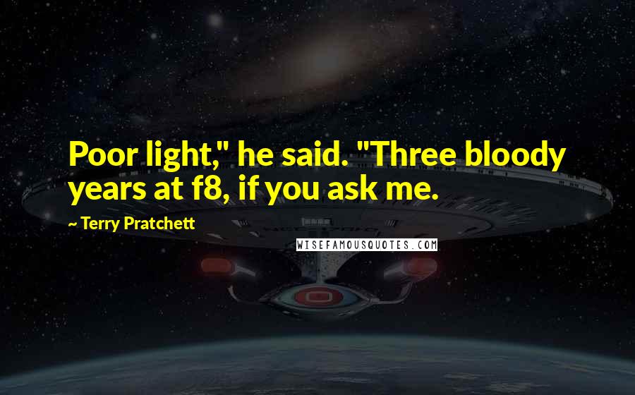 Terry Pratchett Quotes: Poor light," he said. "Three bloody years at f8, if you ask me.