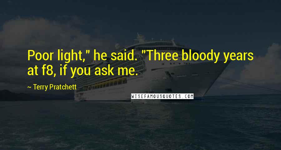 Terry Pratchett Quotes: Poor light," he said. "Three bloody years at f8, if you ask me.