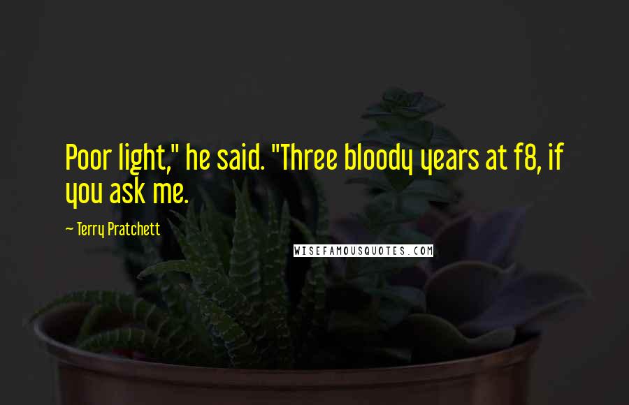 Terry Pratchett Quotes: Poor light," he said. "Three bloody years at f8, if you ask me.