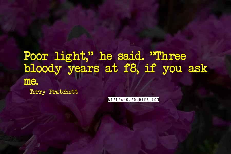 Terry Pratchett Quotes: Poor light," he said. "Three bloody years at f8, if you ask me.