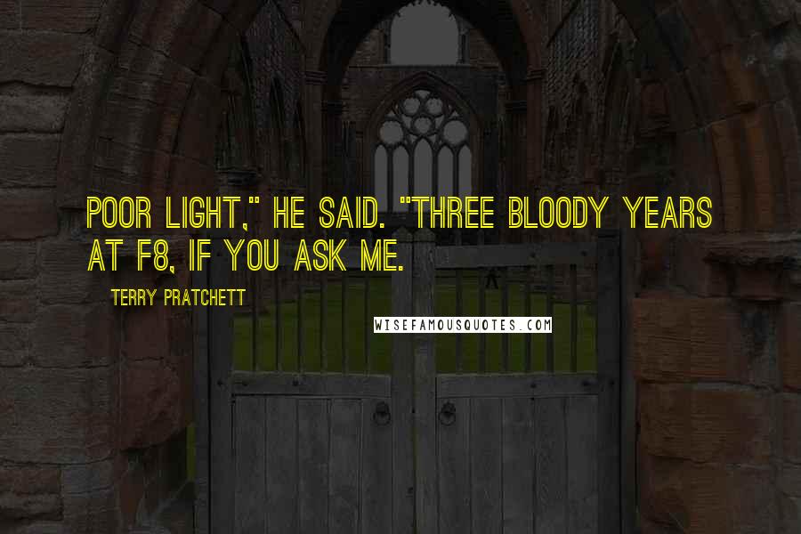 Terry Pratchett Quotes: Poor light," he said. "Three bloody years at f8, if you ask me.