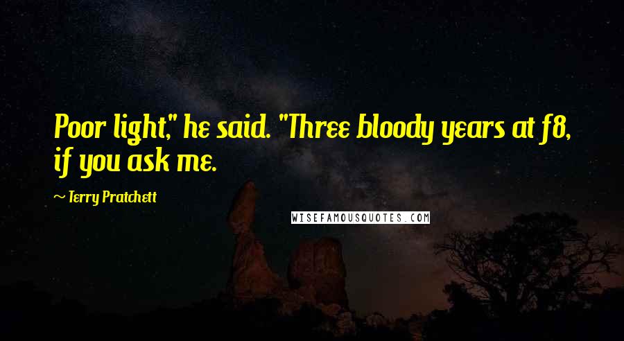 Terry Pratchett Quotes: Poor light," he said. "Three bloody years at f8, if you ask me.