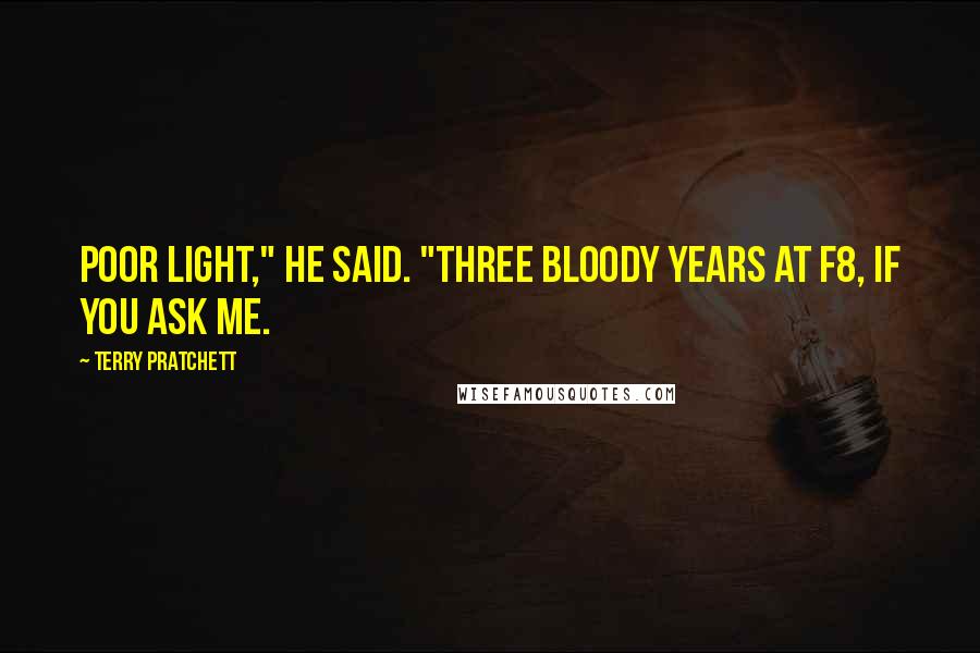 Terry Pratchett Quotes: Poor light," he said. "Three bloody years at f8, if you ask me.