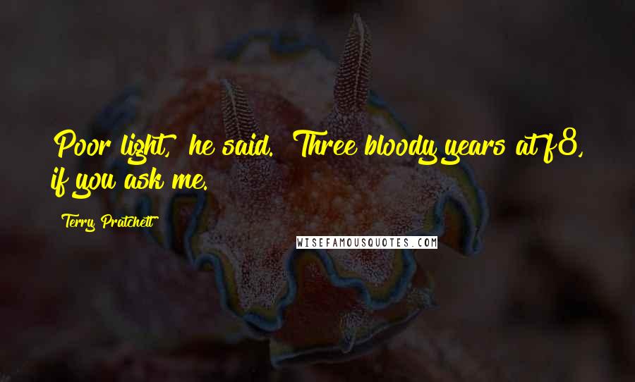 Terry Pratchett Quotes: Poor light," he said. "Three bloody years at f8, if you ask me.