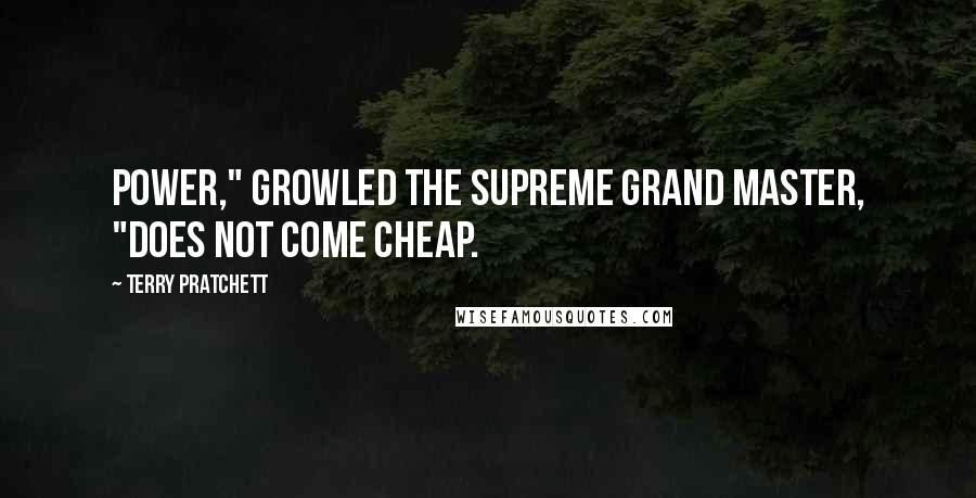 Terry Pratchett Quotes: Power," growled the Supreme Grand Master, "does not come cheap.