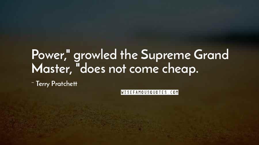 Terry Pratchett Quotes: Power," growled the Supreme Grand Master, "does not come cheap.