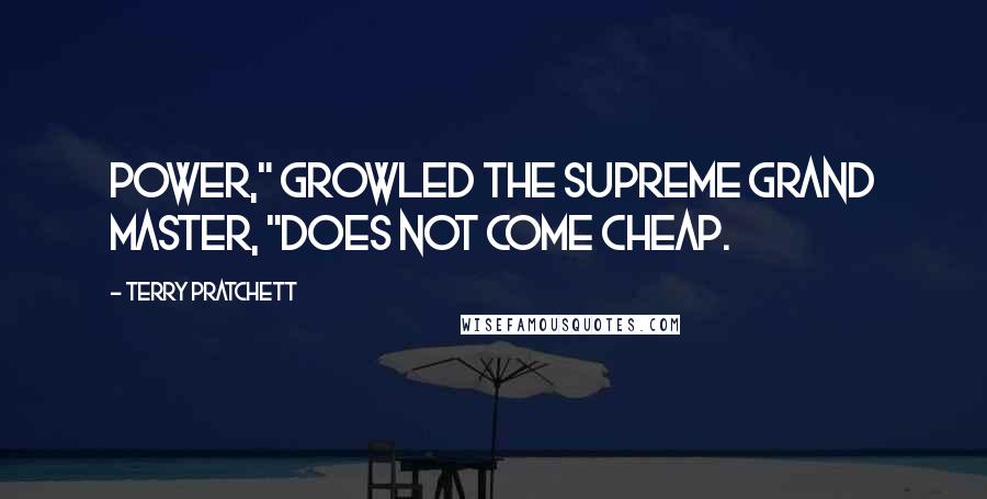 Terry Pratchett Quotes: Power," growled the Supreme Grand Master, "does not come cheap.