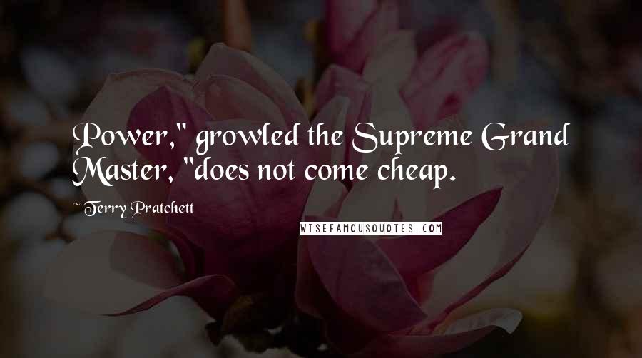 Terry Pratchett Quotes: Power," growled the Supreme Grand Master, "does not come cheap.