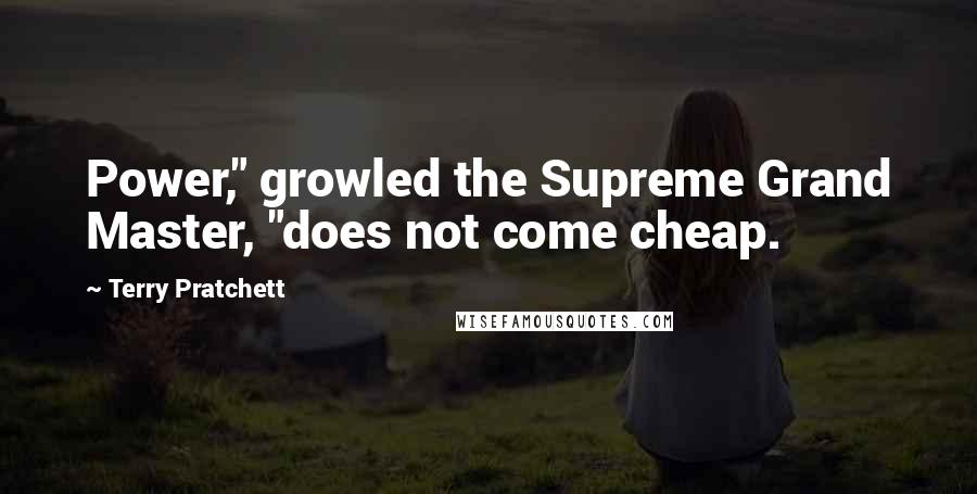 Terry Pratchett Quotes: Power," growled the Supreme Grand Master, "does not come cheap.