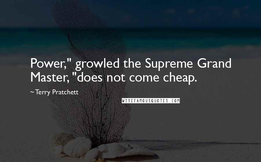 Terry Pratchett Quotes: Power," growled the Supreme Grand Master, "does not come cheap.