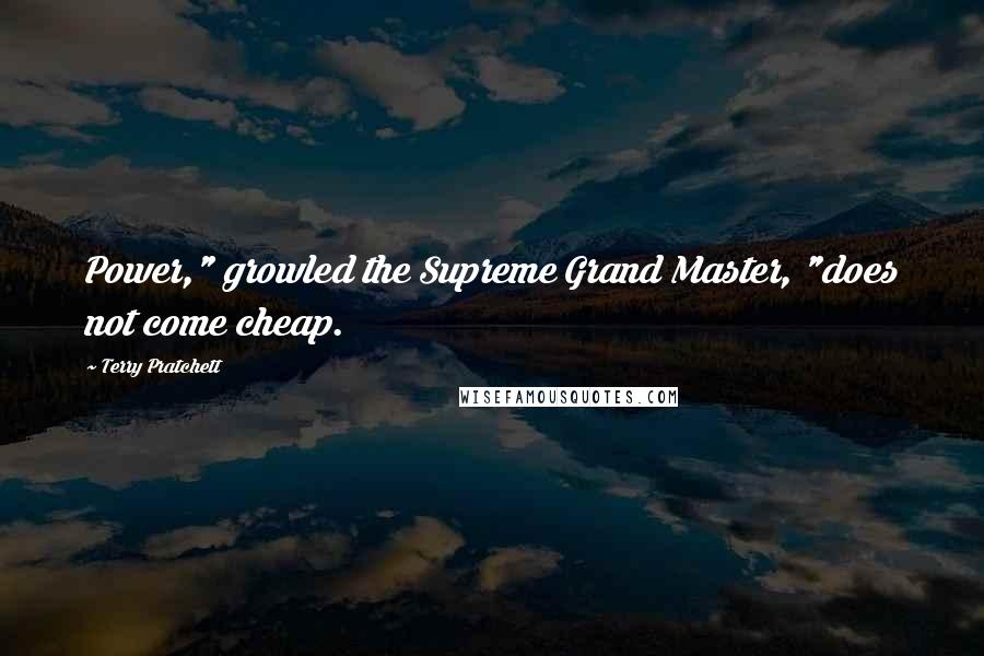 Terry Pratchett Quotes: Power," growled the Supreme Grand Master, "does not come cheap.