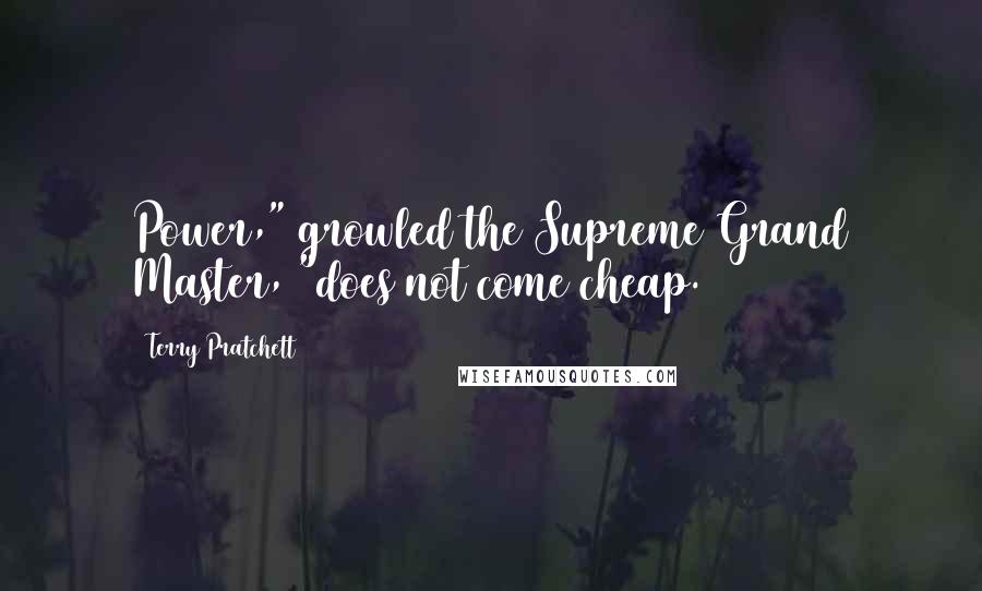 Terry Pratchett Quotes: Power," growled the Supreme Grand Master, "does not come cheap.