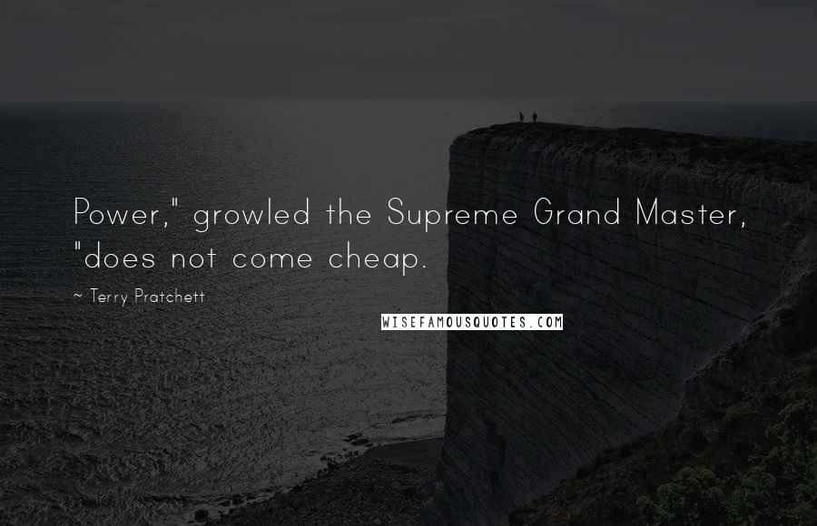 Terry Pratchett Quotes: Power," growled the Supreme Grand Master, "does not come cheap.