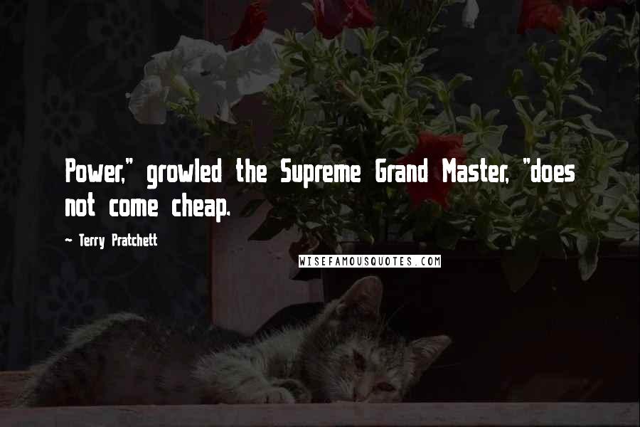 Terry Pratchett Quotes: Power," growled the Supreme Grand Master, "does not come cheap.