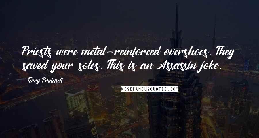 Terry Pratchett Quotes: Priests were metal-reinforced overshoes. They saved your soles. This is an Assassin joke.