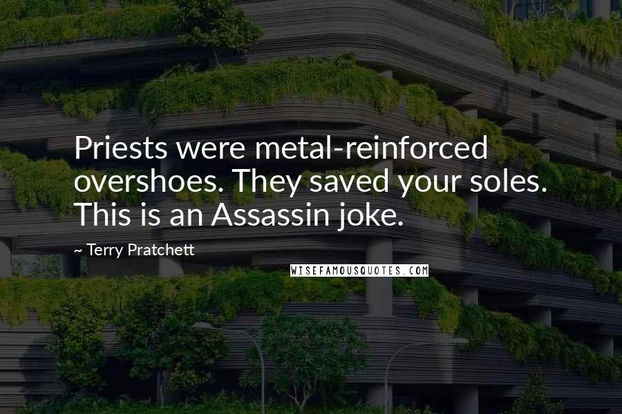 Terry Pratchett Quotes: Priests were metal-reinforced overshoes. They saved your soles. This is an Assassin joke.