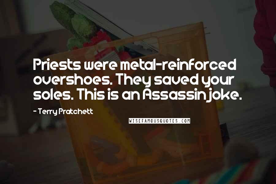 Terry Pratchett Quotes: Priests were metal-reinforced overshoes. They saved your soles. This is an Assassin joke.