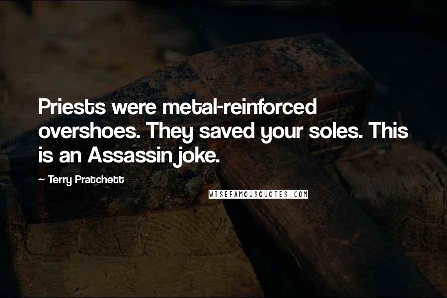 Terry Pratchett Quotes: Priests were metal-reinforced overshoes. They saved your soles. This is an Assassin joke.