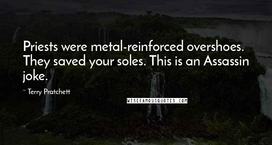 Terry Pratchett Quotes: Priests were metal-reinforced overshoes. They saved your soles. This is an Assassin joke.