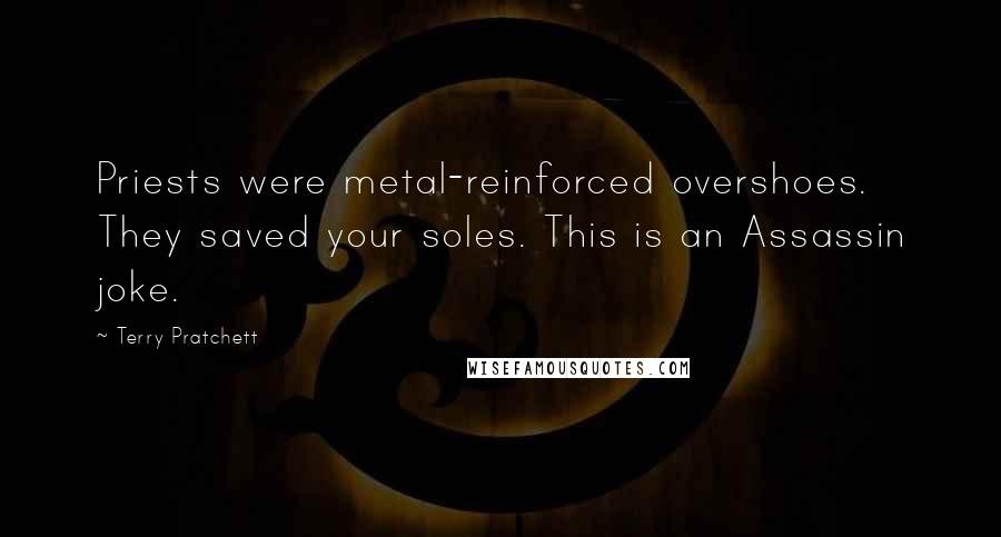 Terry Pratchett Quotes: Priests were metal-reinforced overshoes. They saved your soles. This is an Assassin joke.