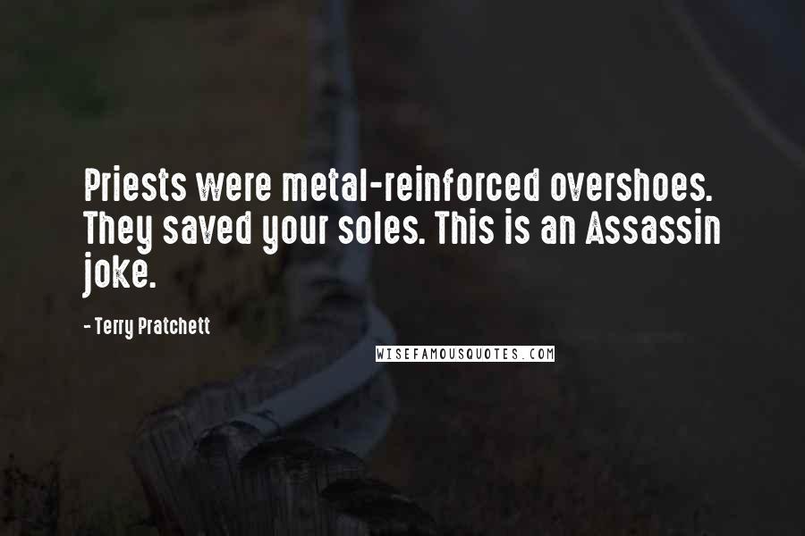 Terry Pratchett Quotes: Priests were metal-reinforced overshoes. They saved your soles. This is an Assassin joke.