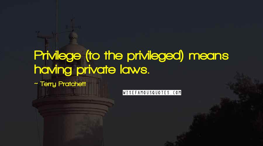 Terry Pratchett Quotes: Privilege (to the privileged) means having private laws.