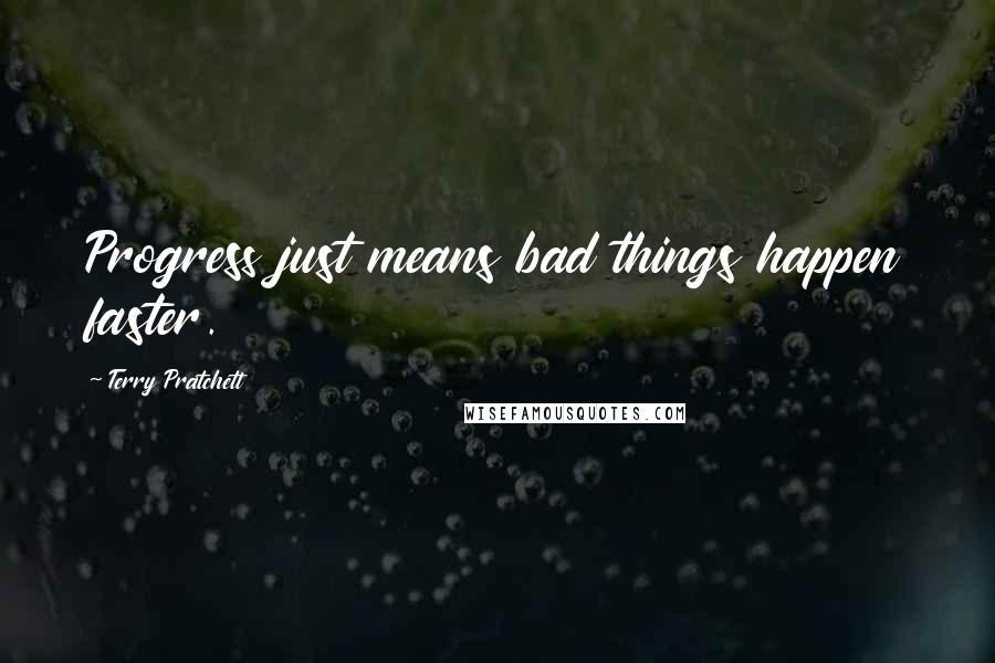 Terry Pratchett Quotes: Progress just means bad things happen faster.