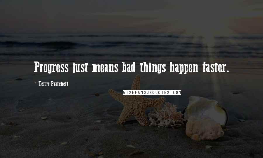 Terry Pratchett Quotes: Progress just means bad things happen faster.