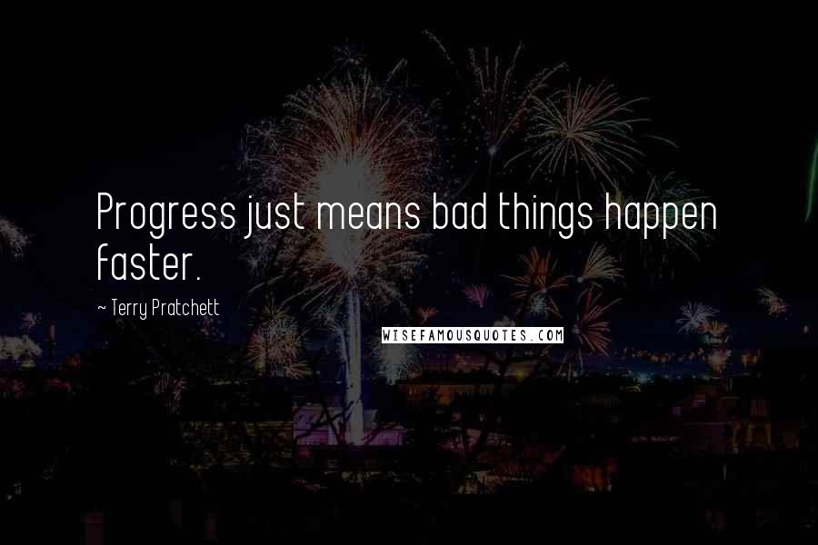Terry Pratchett Quotes: Progress just means bad things happen faster.