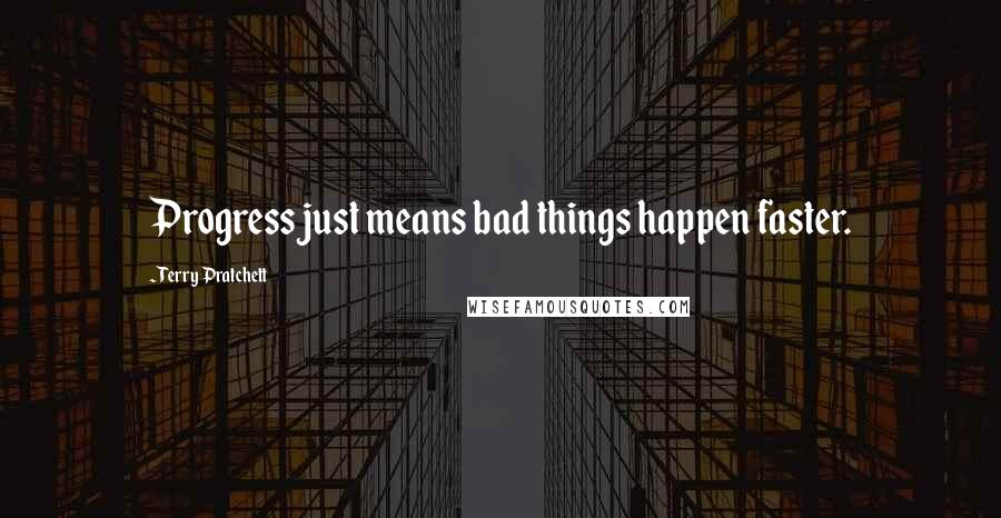 Terry Pratchett Quotes: Progress just means bad things happen faster.