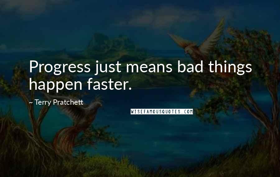 Terry Pratchett Quotes: Progress just means bad things happen faster.