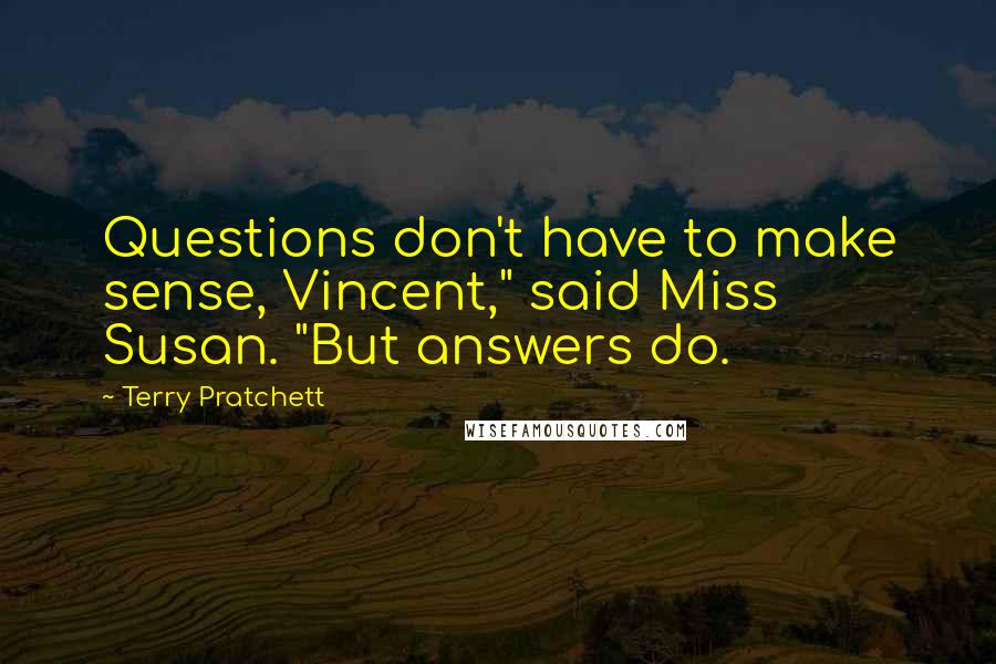 Terry Pratchett Quotes: Questions don't have to make sense, Vincent," said Miss Susan. "But answers do.