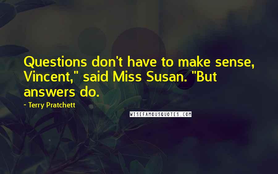 Terry Pratchett Quotes: Questions don't have to make sense, Vincent," said Miss Susan. "But answers do.