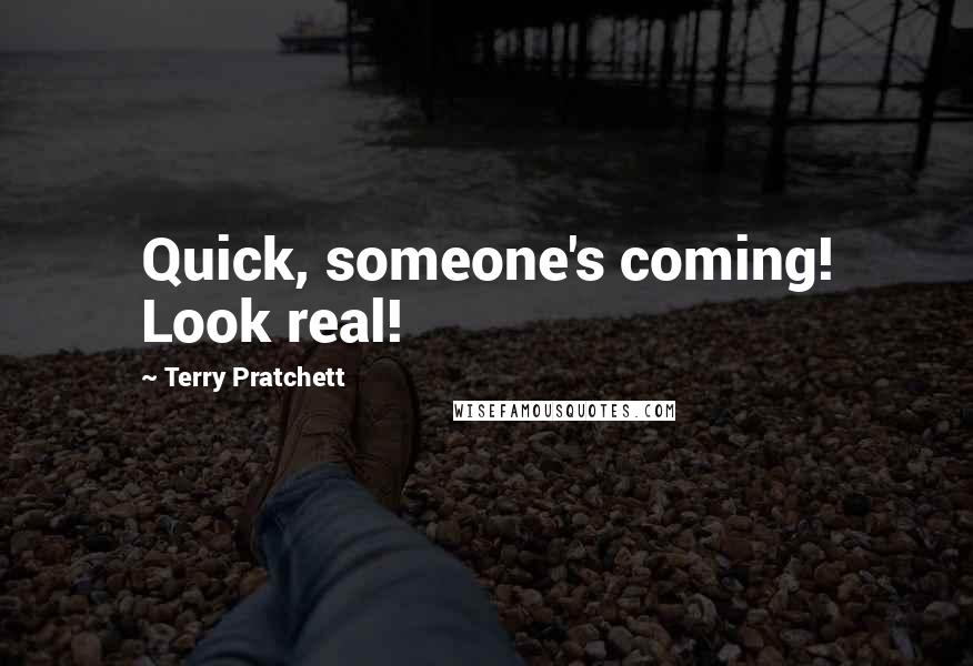 Terry Pratchett Quotes: Quick, someone's coming! Look real!