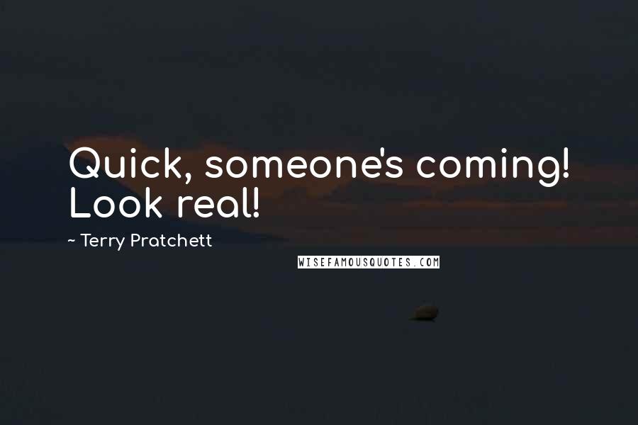 Terry Pratchett Quotes: Quick, someone's coming! Look real!
