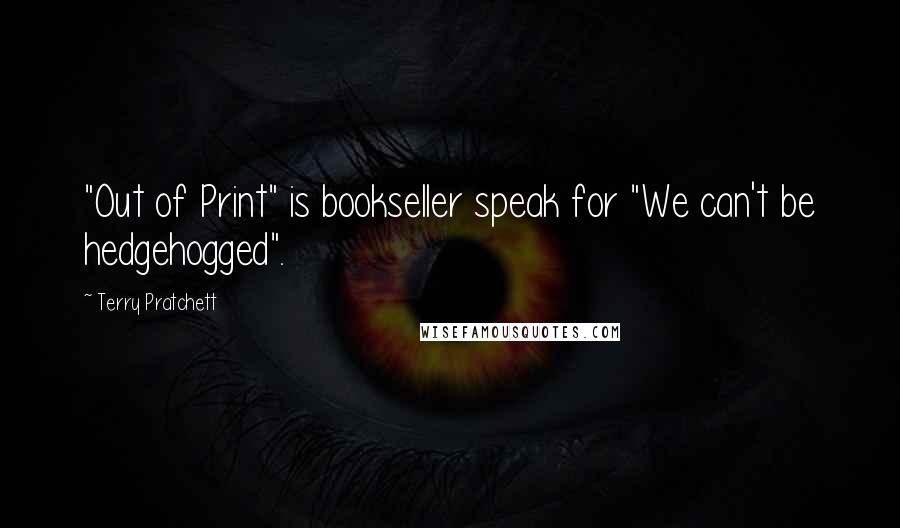 Terry Pratchett Quotes: "Out of Print" is bookseller speak for "We can't be hedgehogged".