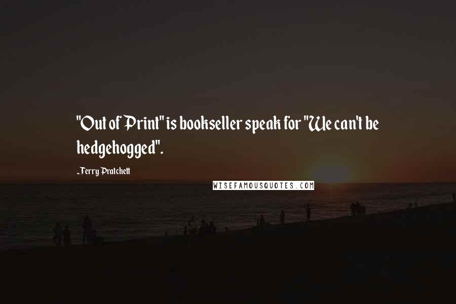 Terry Pratchett Quotes: "Out of Print" is bookseller speak for "We can't be hedgehogged".