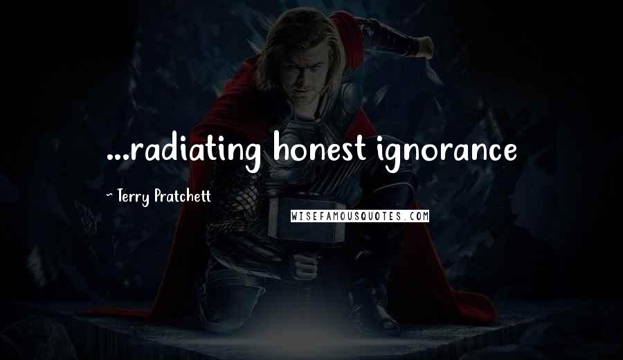 Terry Pratchett Quotes: ...radiating honest ignorance