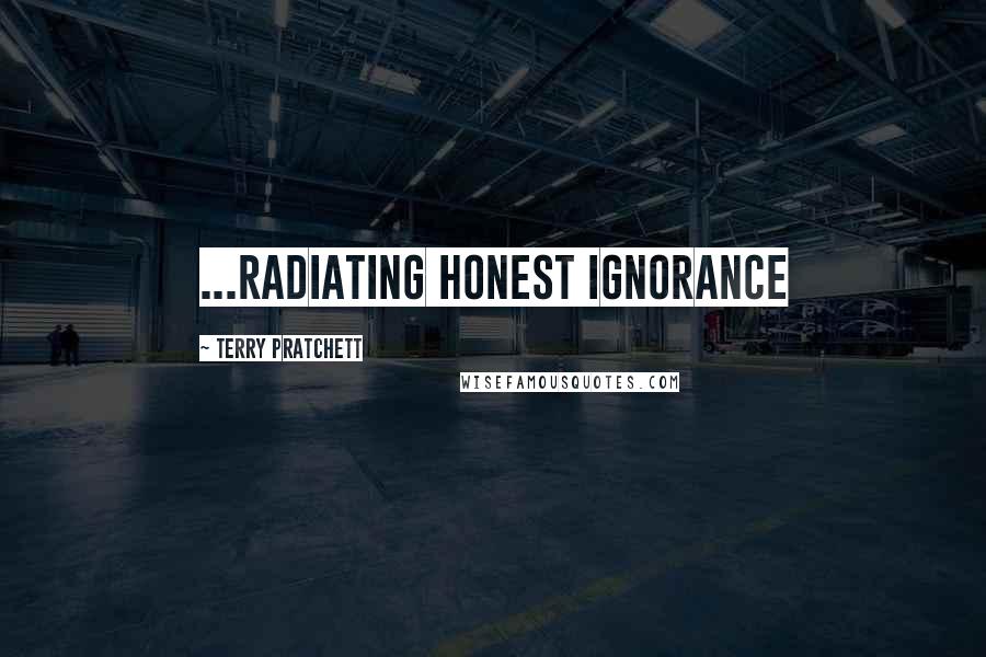 Terry Pratchett Quotes: ...radiating honest ignorance