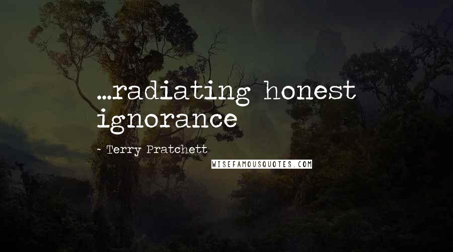 Terry Pratchett Quotes: ...radiating honest ignorance