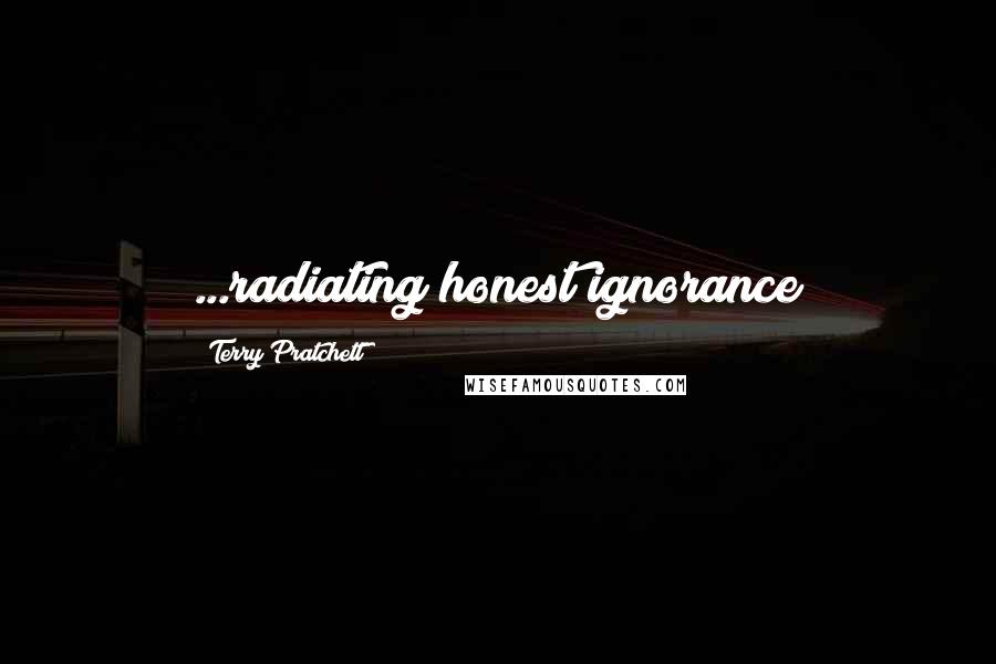Terry Pratchett Quotes: ...radiating honest ignorance