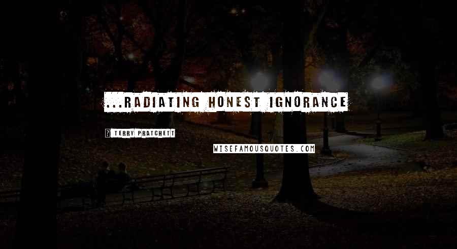 Terry Pratchett Quotes: ...radiating honest ignorance
