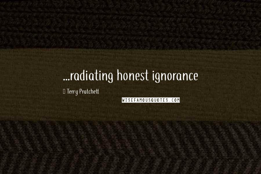 Terry Pratchett Quotes: ...radiating honest ignorance