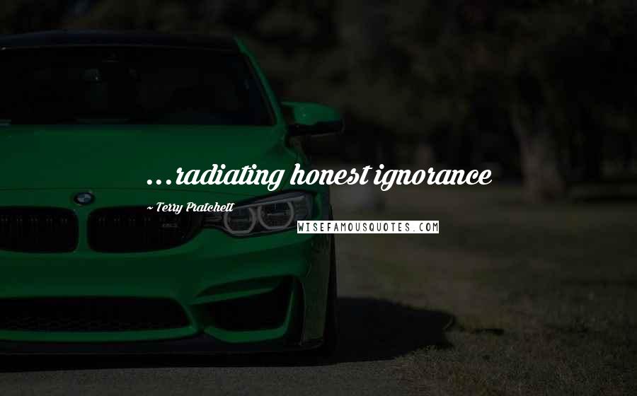 Terry Pratchett Quotes: ...radiating honest ignorance