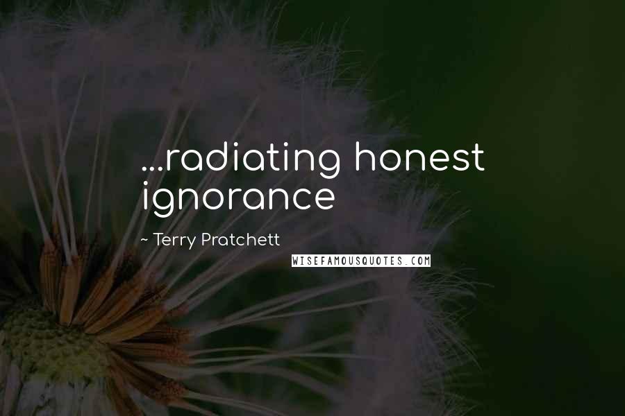 Terry Pratchett Quotes: ...radiating honest ignorance
